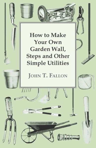 Cover for John T Fallon · How to Make Your Own Garden Wall, Steps and Other Simple Utilities (Paperback Book) (2012)