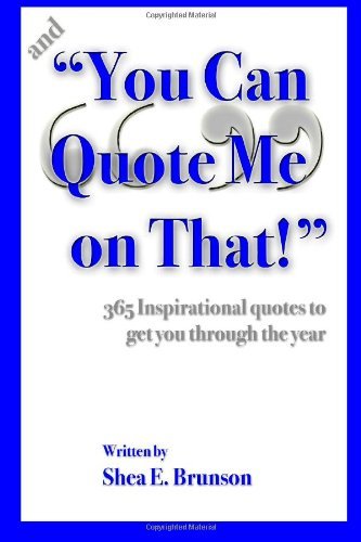 Cover for Shea E Brunson · And &quot;You Can Quote Me on That!&quot;: 365 Inspirational Quotes to Get You Through the Year (Paperback Bog) (2011)
