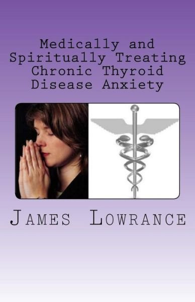Cover for James M Lowrance · Medically and Spiritually Treating Chronic Thyroid Disease Anxiety: Treatment Experiences and Informed Medical Advice from a Christian Perspective (Pocketbok) (2011)
