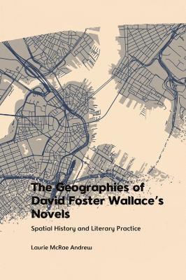 Cover for Laurie McRae Andrew · The Geographies of David Foster Wallace's Novels: Spatial History and Literary Practice (Hardcover Book) (2022)