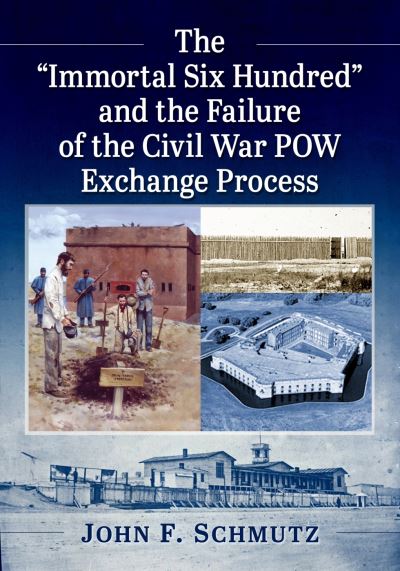 John F. Schmutz · The ""Immortal Six Hundred"" and the Failure of the Civil War POW Exchange Process (Paperback Book) (2024)