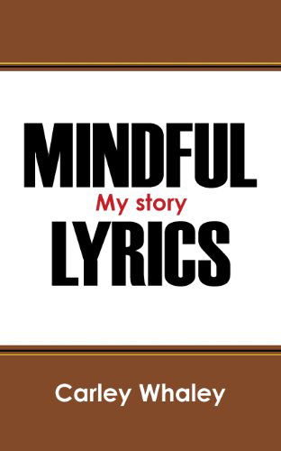 Mindful Lyrics: My Story - Carley Whaley - Kirjat - Outskirts Press - 9781478709541 - keskiviikko 5. kesäkuuta 2013