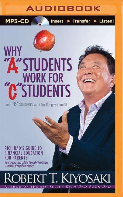 Why "A" Students Work for "C" Students and "B" Students Work for the Government: Rich Dad's Guide to Financial Education for Parents - Robert T. Kiyosaki - Audiolibro - Rich Dad on Brilliance Audio - 9781491511541 - 1 de abril de 2014