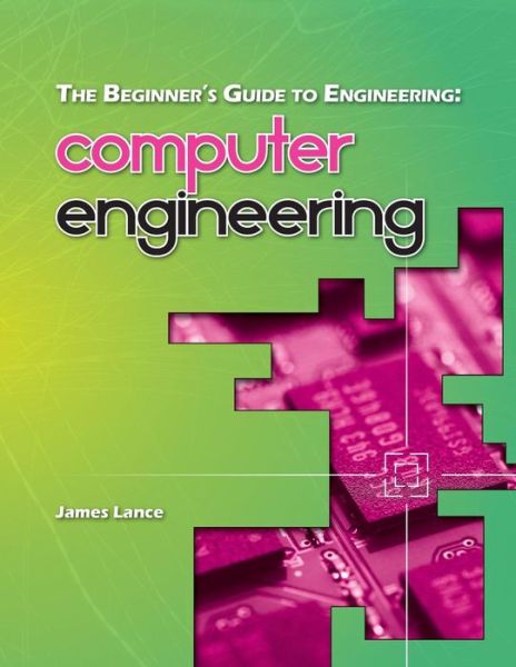 The Beginner's Guide to Engineering: Computer Engineering - James Lance - Bøker - Createspace - 9781492981541 - 16. oktober 2013
