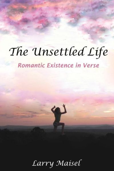 Cover for Mr Larry E Maisel · The Unsettled Life: Romantic Existence in Verse (Paperback Book) (2014)