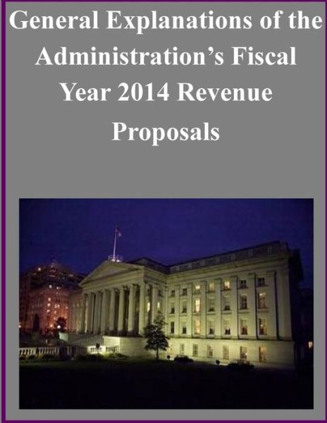 General Explanations of the Administration's Fiscal Year 2014 Revenue Proposals - Department of Treasury - Libros - CreateSpace Independent Publishing Platf - 9781501005541 - 31 de agosto de 2014