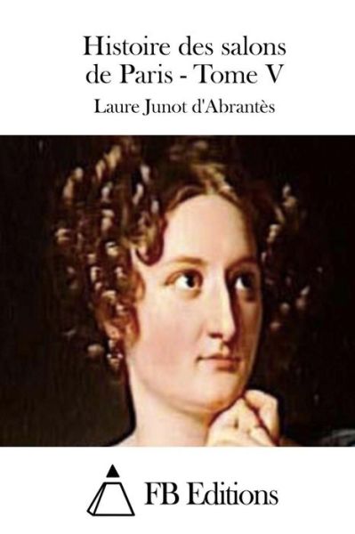 Cover for Laure Junot D\'abrantes · Histoire Des Salons De Paris - Tome V (Paperback Book) (2015)