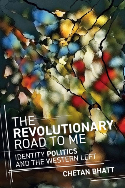 Cover for Chetan Bhatt · The Revolutionary Road to Me: Identity Politics and the Western Left (Hardcover Book) (2024)