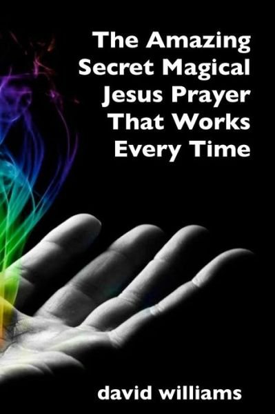 The Amazing Secret Magical Jesus Prayer That Works Every Time - David Williams - Książki - Createspace - 9781514610541 - 9 lipca 2015