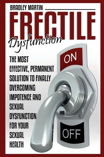Cover for Bradley Martin · Erectile Dysfunction: the Most Effective, Permanent Solution to Finally Overcoming Impotence and Sexual Dysfunction for Your Sexual Health (Paperback Book) (2015)