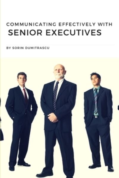 Cover for Sorin Dumitrascu · Communicating Effectively with Senior Executives A Practical Guide (Paperback Book) (2017)