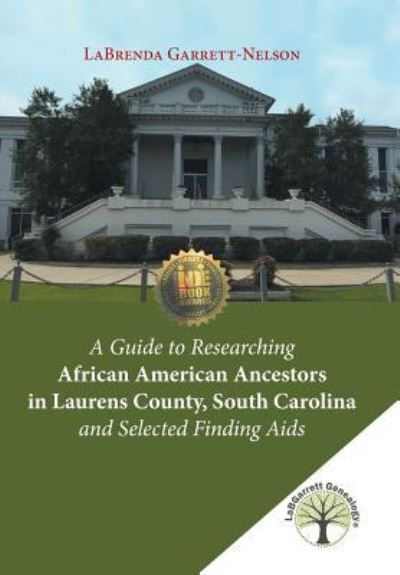 A Guide to Researching African American Ancestors in Laurens County, South Carolina and Selected Finding Aids - Labrenda Garrett-Nelson - Kirjat - Xlibris US - 9781524523541 - maanantai 18. heinäkuuta 2016