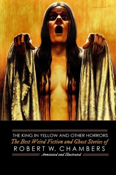 Cover for Robert W Chambers · The King in Yellow and Other Horrors: The Best Weird Fiction &amp; Ghost Stories of Robert W. Chambers, Annotated &amp; Illustrated - Oldstyle Tales of Murder, Mystery, Horror, and Hauntings (Taschenbuch) [Annotated edition] (2016)