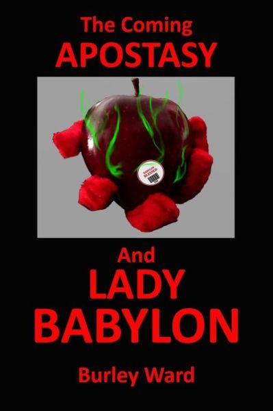 The Coming Apostasy and Lady Babylon - Burley Ward - Bücher - Createspace Independent Publishing Platf - 9781546387541 - 6. Mai 2017