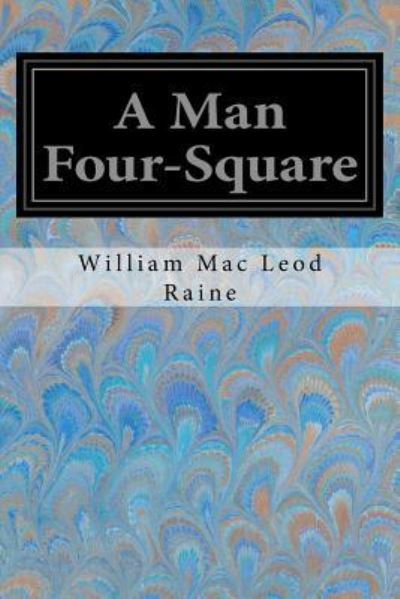 A Man Four-Square - William MacLeod Raine - Książki - Createspace Independent Publishing Platf - 9781548581541 - 4 lipca 2017