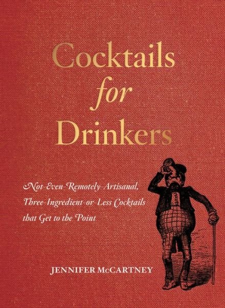Cover for Jennifer McCartney · Cocktails for Drinkers: Not-Even-Remotely-Artisanal, Three-Ingredient-or-Less Cocktails that Get to the Point (Paperback Book) (2016)