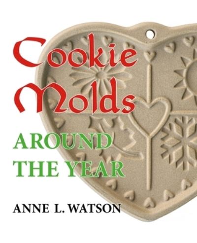 Cover for Anne L Watson · Cookie Molds Around the Year: An Almanac of Molds, Cookies, and Other Treats for Christmas, New Year's, Valentine's Day, Easter, Halloween, Thanksgiving, Other Holidays, and Every Season (Pocketbok) (2017)