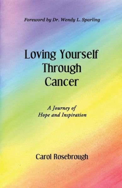 Cover for Carol Rosebrough · Loving Yourself Through Cancer: a Journey of Hope and Inspiration (Paperback Book) (2015)
