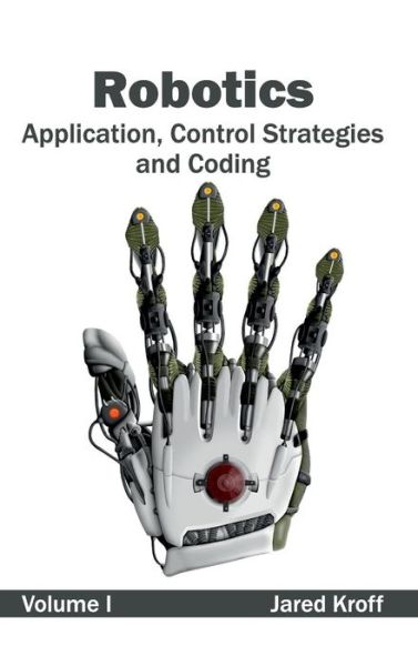 Robotics: Application, Control Strategies and Coding (Volume I) - Jared Kroff - Livros - Clanrye International - 9781632404541 - 28 de fevereiro de 2015