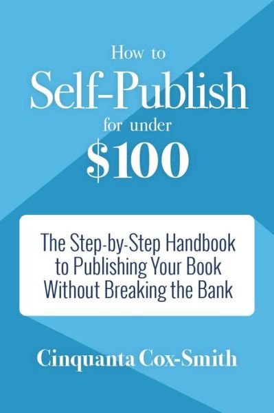 How to Self-Publish for Under $100: The Step-by-Step Handbook to Publishing Your Book Without Breaking the Bank - Cinquanta Cox-Smith - Livros - Mango Media - 9781633535541 - 1 de junho de 2017