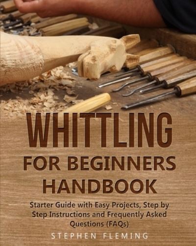 Cover for Stephen Fleming · Whittling for Beginners Handbook: Starter Guide with Easy Projects, Step by Step Instructions and Frequently Asked Questions (FAQs) - DIY (Pocketbok) (2020)