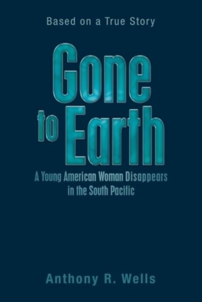 Cover for Anthony R. Wells · Gone to Earth a Young American Woman Disappears in the South Pacific (Book) (2022)