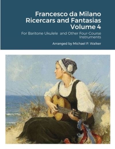 Francesco da Milano Ricercars and Fantasias Volume 4 - Michael Walker - Książki - Lulu.com - 9781678044541 - 24 marca 2021