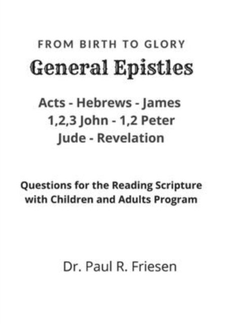 General Epistles- From Birth to Glory - Dr Paul R Friesen - Bøger - Lulu.com - 9781678130541 - 1. februar 2022
