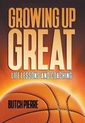 Cover for Butch Pierre · Growing Up Great Life Lessons and Coaching (Hardcover Book) (2018)