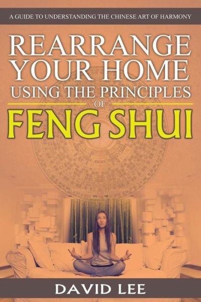 Cover for David Lee · Rearrange Your Home Using the Principles of Feng Shui: a Guide to Understanding the Chinese Art of Harmony (Paperback Book) (2015)