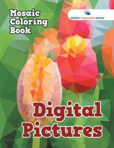 Digital Pictures: Mosaic Coloring Book - Speedy Publishing LLC - Kirjat - Speedy Publishing LLC - 9781683262541 - torstai 3. maaliskuuta 2016