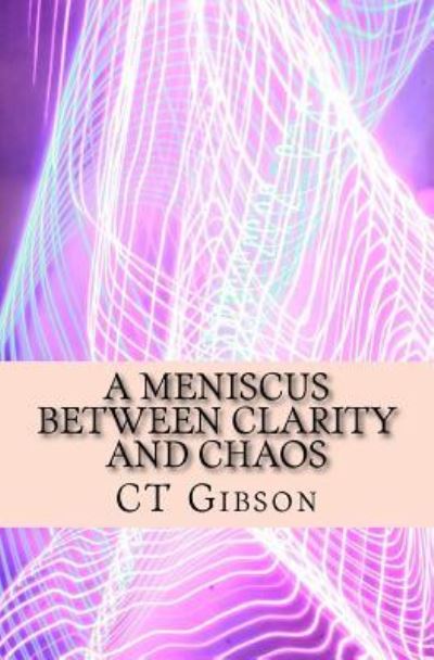 A Meniscus Between Clarity and Chaos - Ct Gibson - Boeken - Createspace Independent Publishing Platf - 9781726299541 - 27 augustus 2018