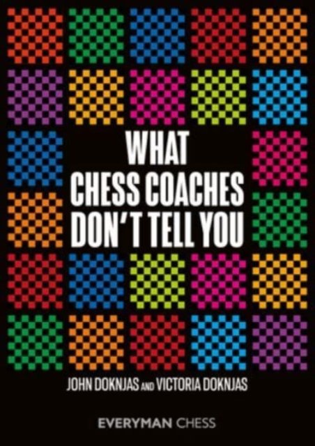 What Chess Coaches Don't Tell You - John Doknjas - Livros - Everyman Chess - 9781781946541 - 10 de julho de 2023