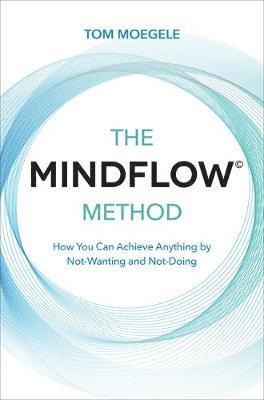 Cover for Tom Moegele · The MINDFLOW© Method: How You Can Achieve Anything by Not-Wanting and Not-Doing (Paperback Book) (2020)