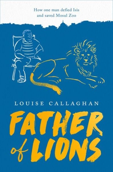 Cover for Callaghan Louise Callaghan · Father of Lions : How One Man Defied Isis and Saved Mosul Zoo (Paperback Book) (2019)
