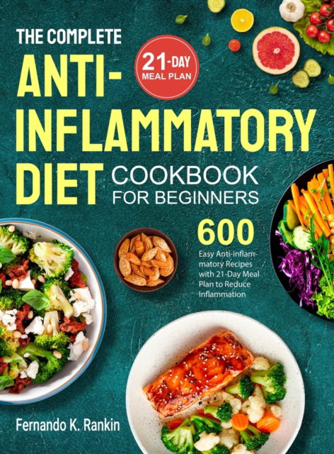 Cover for Fernando K Rankin · The Complete Anti-Inflammatory Diet Cookbook for Beginners: 600 Easy Anti-inflammatory Recipes with 21-Day Meal Plan to Reduce Inflammation (Hardcover Book) (2022)