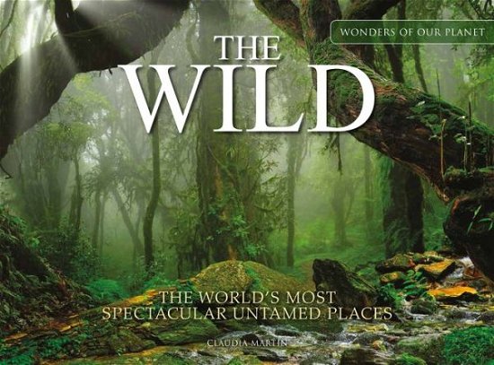 Cover for Claudia Martin · The Wild: The World's Most Spectacular Untamed Places - Wonders Of Our Planet (Hardcover Book) (2023)