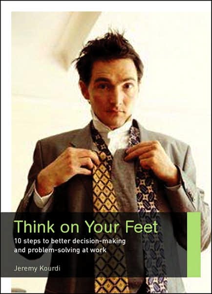 Cover for Jeremy Kourdi · Think on Your Feet: 10 Steps to Better Decision-making and Problem-solving at Work (Paperback Book) (2006)