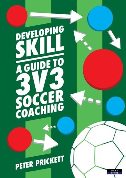 Cover for Peter Prickett · Developing Skill: A Guide to 3v3 Soccer Coaching - Soccer Coaching (Paperback Book) (2018)