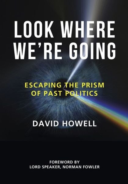 Cover for David Howell · Look Where We're Going: Escaping the Prism of Past Politics (Gebundenes Buch) (2019)