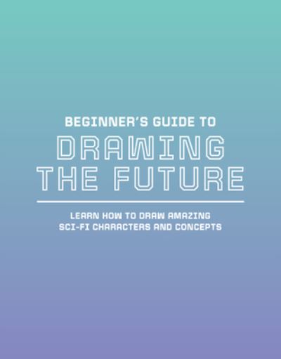 Cover for 3dtotal Publishing · Beginner's Guide to Drawing the Future: Learn how to draw amazing sci-fi characters and concepts - Beginner's Guide (Paperback Bog) (2022)