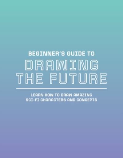 Cover for 3dtotal Publishing · Beginner's Guide to Drawing the Future: Learn how to draw amazing sci-fi characters and concepts - Beginner's Guide (Pocketbok) (2022)