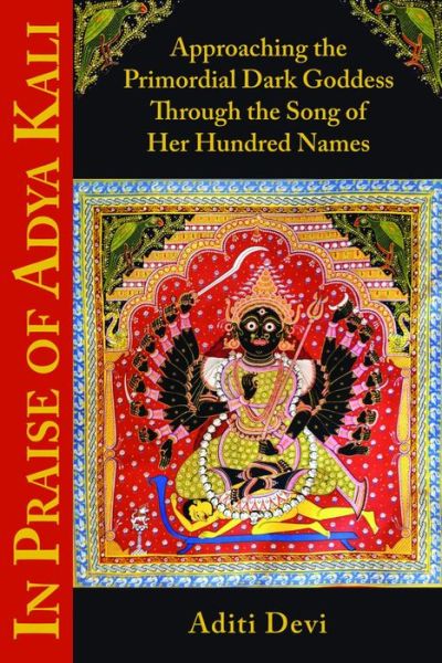 Cover for Devi, Aditi (Aditi Devi) · In Praise of Adya Kali: Approaching the Primordial Dark Goddess Through the Song of Her Hundred Names (Paperback Book) (2014)