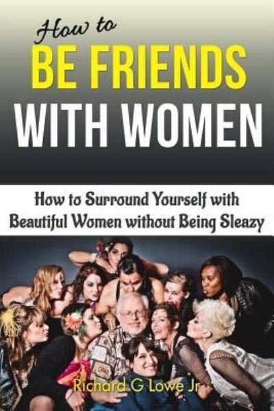 Cover for Richard G Lowe Jr · How to Be Friends With Women (Paperback Book) (2016)