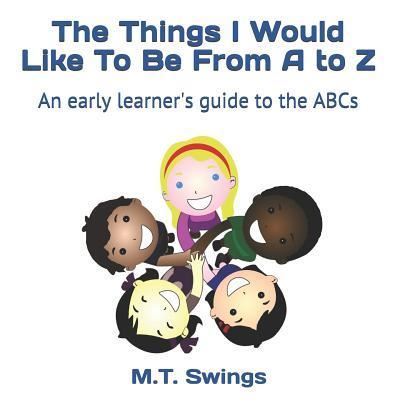 The Things I Would Like To Be From A to Z - M T Swings - Books - Bookpatch LLC - 9781947519541 - May 18, 2017