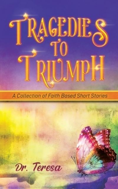 Tragedies to Triumph - Teresa - Books - Print & Media, Westpoint - 9781959895541 - February 23, 2023