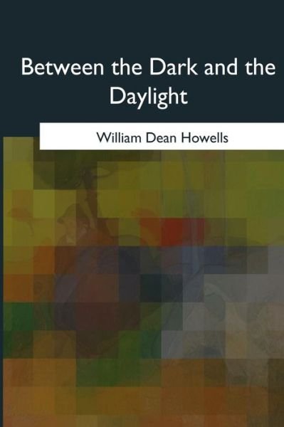 Between the Dark and the Daylight - William Dean Howells - Livros - Createspace Independent Publishing Platf - 9781975776541 - 29 de agosto de 2017