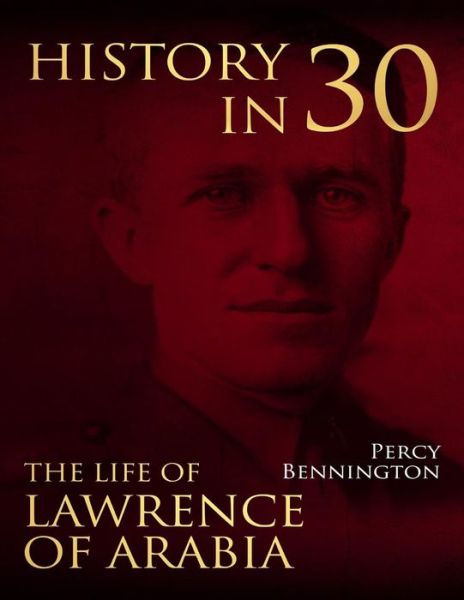 Cover for Percy Bennington · History in 30 : The Life of Lawrence of Arabia (Paperback Book) (2018)