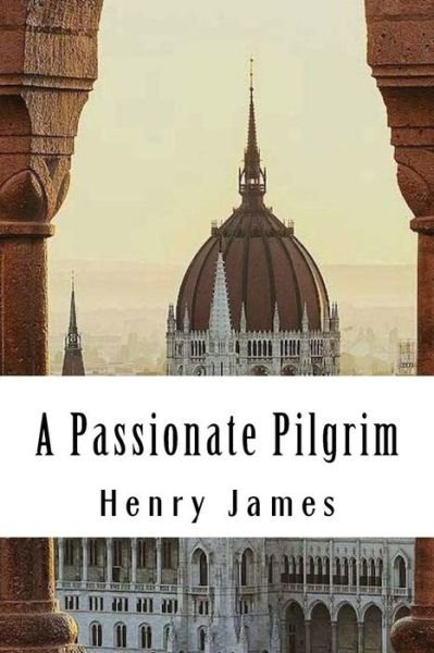 A Passionate Pilgrim - Henry James - Books - Createspace Independent Publishing Platf - 9781985283541 - February 14, 2018