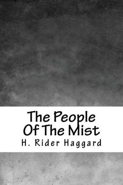 The People Of The Mist - Sir H Rider Haggard - Książki - Createspace Independent Publishing Platf - 9781986567541 - 15 kwietnia 2018